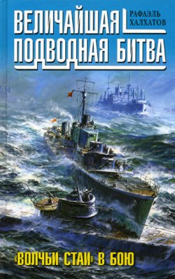Книга "Величайшая подводная битва. «Волчьи стаи» в бою" – Рафаэль Халхатов, 2010
