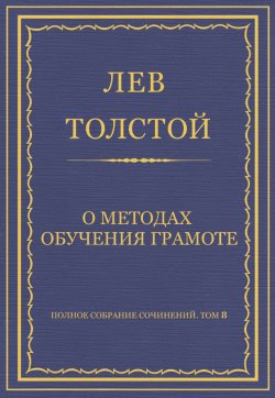 Книга "Полное собрание сочинений. Том 8. Педагогические статьи 1860–1863 гг. О методах обучения грамоте" {Весь Толстой в один клик} – Лев Толстой