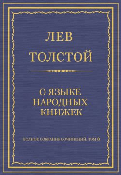 Книга "Полное собрание сочинений. Том 8. Педагогические статьи 1860–1863 гг. О языке народных книжек" {Весь Толстой в один клик} – Лев Толстой