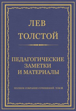 Книга "Полное собрание сочинений. Том 8. Педагогические статьи 1860–1863 гг. Педагогические заметки и материалы" {Весь Толстой в один клик} – Лев Толстой, 1860