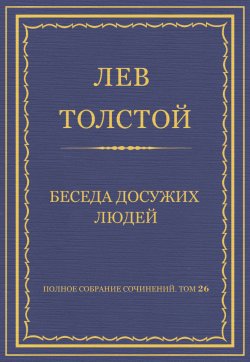 Книга "Полное собрание сочинений. Том 26. Произведения 1885–1889 гг. Беседа досужих людей" {Весь Толстой в один клик} – Лев Толстой, 1888