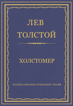 Книга "Полное собрание сочинений. Том 26. Произведения 1885–1889 гг. Холстомер" {Весь Толстой в один клик} – Лев Толстой, 1886