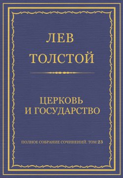 Книга "Полное собрание сочинений. Том 23. Произведения 1879–1884 гг. Церковь и государство" {Весь Толстой в один клик} – Лев Толстой, 1879