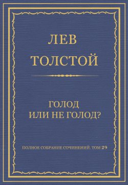 Книга "Полное собрание сочинений. Том 29. Голод или не голод?" {Весь Толстой в один клик} – Лев Толстой, 1898