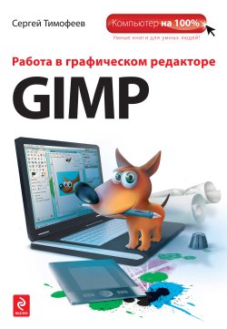 Книга "Работа в графическом редакторе GIMP" {Компьютер на 100%} – Сергей Тимофеев, 2009