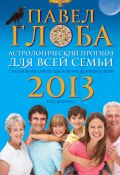 Астрологический прогноз для всей семьи на 2013 год. Специальные советы для мужчин, женщин и детей (Павел Глоба, 2012)