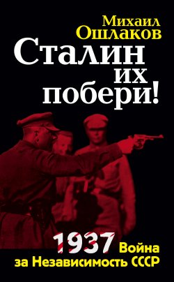 Книга "Сталин их побери! 1937: Война за Независимость СССР" – Михаил Ошлаков, 2011