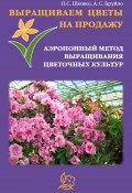 Выращиваем цветы на продажу. Аэропонный метод выращивания цветочных культур (Павел Шешко, А. Бруйло, 2011)