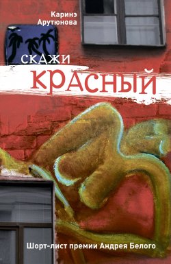 Книга "Скажи красный (сборник)" – Каринэ Арутюнова, 2012