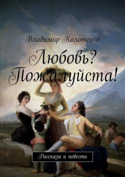 Книга "Любовь? Пожалуйста! Рассказы и повести" – Владимир Колотенко