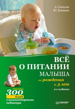 Книга "Все о питании малыша от рождения до 3 лет. Рецепты 300 блюд детской кухни" – Андрей Соколов, Юрий Копанев, 2010