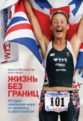 Жизнь без границ. История чемпионки мира по триатлону в формате Ironman (Крисси Веллингтон, Майкл Айлвин, 2012)