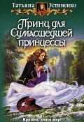 Книга "Принц для Сумасшедшей принцессы" (Татьяна Устименко, 2010)