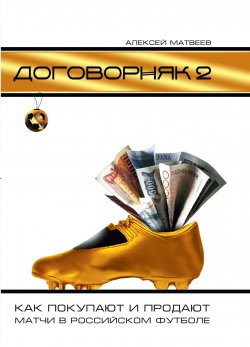 Книга "Договорняк-2. Как покупают и продают матчи в российском футболе" – Алексей Матвеев, 2011