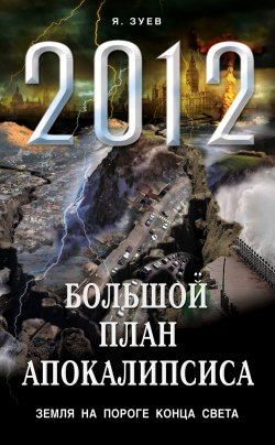 Книга "Большой план апокалипсиса: Земля на пороге Конца Света" – Я. Зуев, 2012