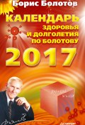 Книга "Календарь здоровья и долголетия по Болотову на 2017 год" (Борис Болотов, 2016)