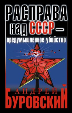 Книга "Расправа над СССР – предумышленное убийство" – Андрей Буровский, 2013