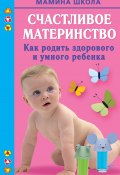 Книга "Счастливое материнство. Как родить здорового и умного ребенка" (Марина Малахова, 2010)