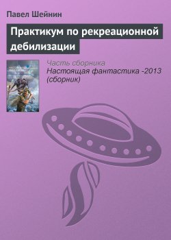 Книга "Практикум по рекреационной дебилизации" – Павел Шейнин, 2013