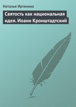 Книга "Святость как национальная идея. Иоанн Кронштадтский" – Наталья Иртенина, 2008