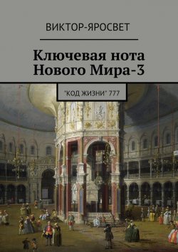 Книга "Ключевая нота Нового Мира-3. &quot;Код Жизни&quot; 777" – Виктор-Яросвет Виктор-Яросвет