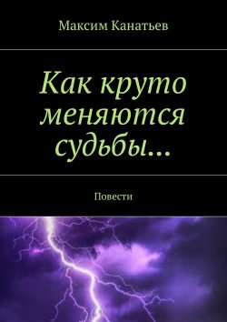 Книга "Как круто меняются судьбы… Повести" – Максим Канатьев