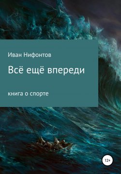 Книга "Всё ещё впереди" – Иван Нифонтов, 2017