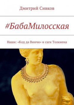 Книга "#БабаМилосская. Наши: «Код да Винчи» и саги Толкиена" – Дмитрий Сивков