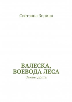 Книга "Валеска, воевода леса. Оковы долга" – Светлана Зорина