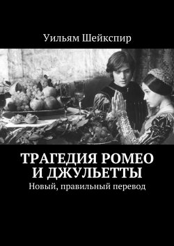 Книга "Трагедия Ромео и Джульетты. Новый, правильный перевод" – Уильям Шейкспир