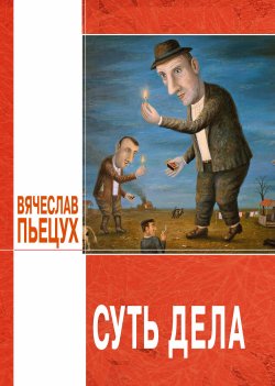 Книга "Суть дела (сборник)" – Вячеслав Пьецух, 2011