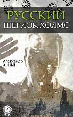 Книга "Русский Шерлок Холмс" – Александр Аннин