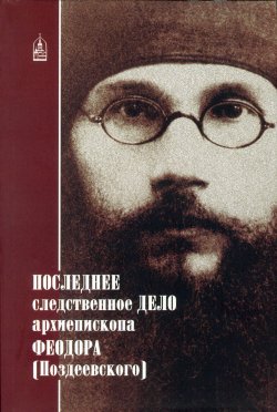 Книга "Последнее следственное дело архиепископа Феодора (Поздеевского)" – Сборник, 2010