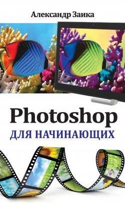 Книга "Photoshop для начинающих" {Компьютер – это просто} – Александр Заика, 2013