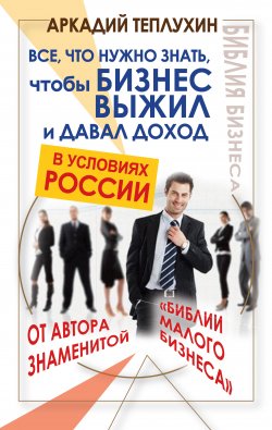 Книга "Все, что нужно знать, чтобы бизнес выжил и давал доход в условиях России" {Думай и богатей} – Аркадий Теплухин, 2011