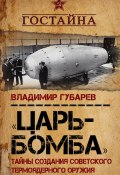 Книга "«Царь-бомба». Тайны создания советского термоядерного оружия" (Владимир Губарев, 2017)