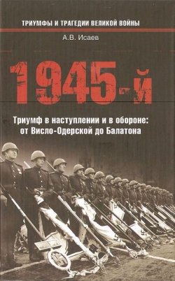 Книга "1945-й. Триумф в наступлении и в обороне: от Висло-Одерской до Балатона" – Алексей Исаев