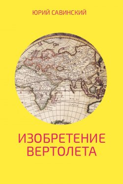 Книга "Изобретение Вертолета" – Юрий Савинский, 2017