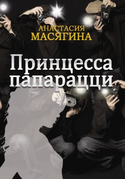Книга "Принцесса папарацци" – Анастасия Масягина, 2016