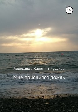 Книга "Мне приснился дождь. Сборник рассказов" – Александр Калинин-Русаков, 2018