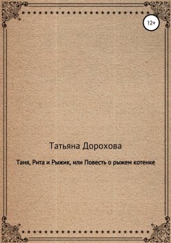 Книга "Таня, Рита и Рыжик, или Повесть о рыжем котенке" – Татьяна Дорохова, 2018
