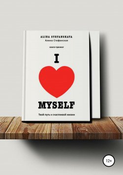 Книга "«I LOVE MYSELF». Твой путь к счастливой жизни" – Алина Стефанская, 2018