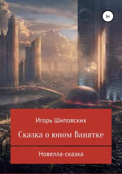 Книга "Сказка о юном Ванятке" – Игорь Шиповских, 2018