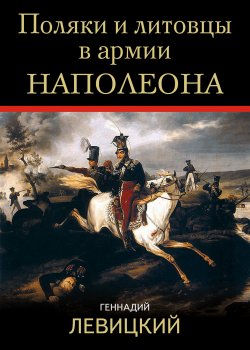 Книга "Поляки и литовцы в армии Наполеона" – Геннадий Левицкий, 2018