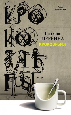Книга "Крокозябры (сборник)" {Проза: женский род} – Татьяна Щербина, 2011