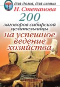 200 заговоров сибирской целительницы на успешное ведение хозяйства (Наталья Степанова, 2011)