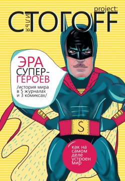 Книга "Эра супергероев. История мира в 5 журналах и 3 комиксах" – Илья Стогоff, 2010