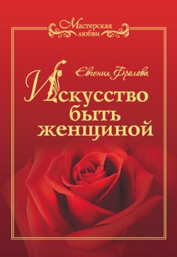 Книга "Искусство быть женщиной" {Мастерская любви} – Евгения Фролова