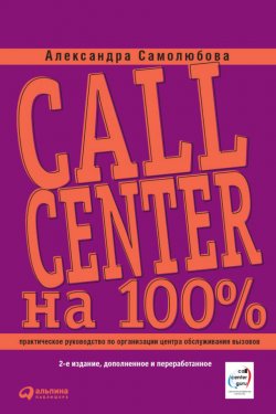 Книга "Call Center на 100%. Практическое руководство по организации Центра обслуживания вызовов" {Бизнес на 100%} – Александра Самолюбова, 2010