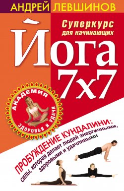 Книга "Йога 7x7. Суперкурс для начинающих" {Академия здоровья и удачи} – Андрей Левшинов, 2010